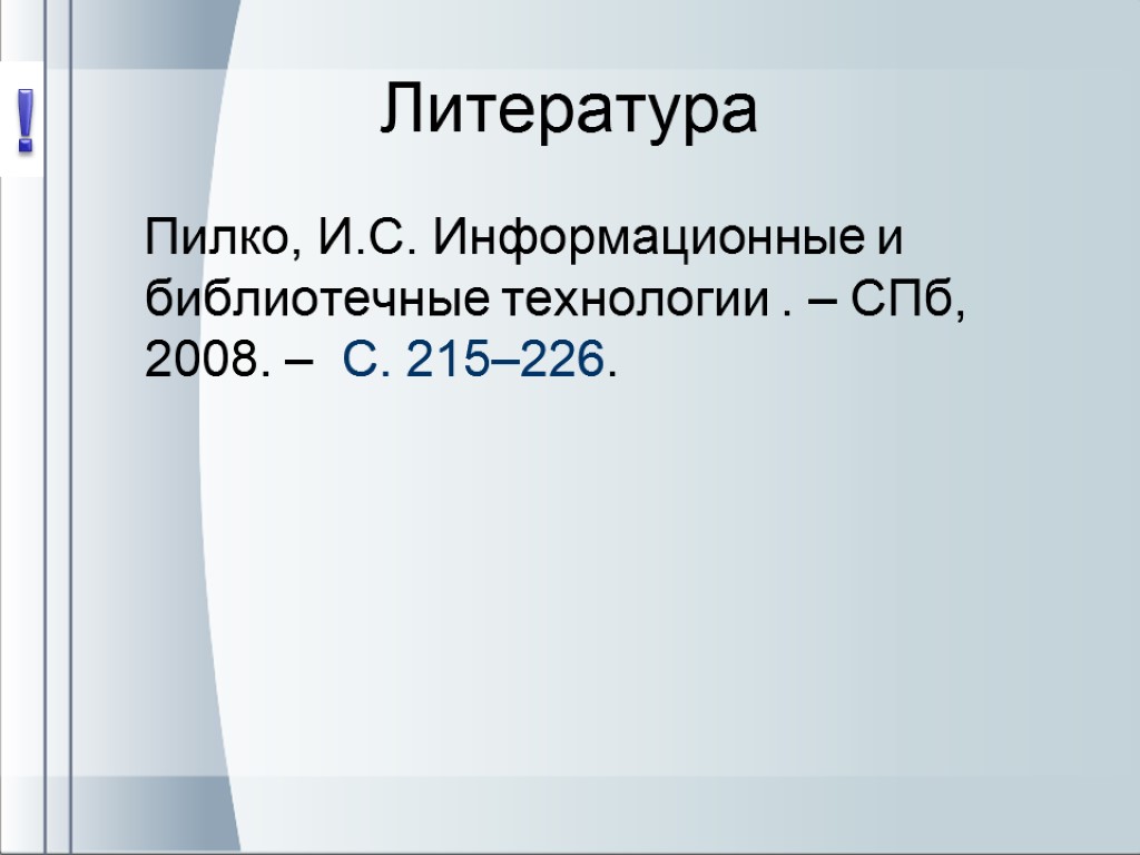 Литература Пилко, И.С. Информационные и библиотечные технологии . – СПб, 2008. – С. 215–226.